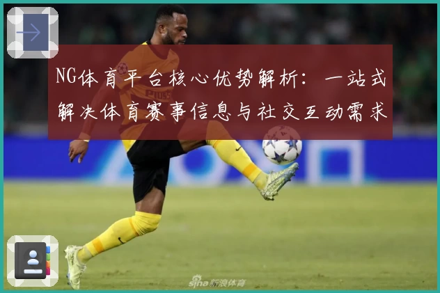 NG体育平台核心优势解析：一站式解决体育赛事信息与社交互动需求