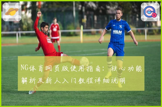 NG体育网页版使用指南：核心功能解析及新人入门教程详细说明
