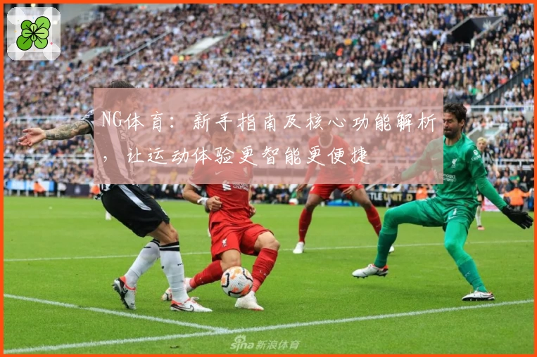 NG体育：新手指南及核心功能解析，让运动体验更智能更便捷