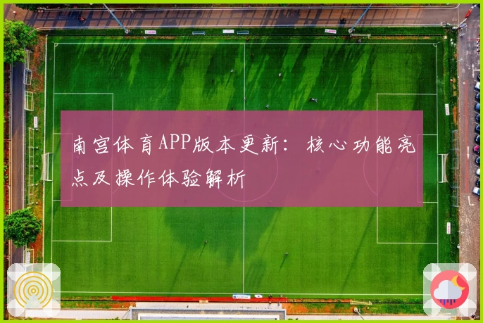 南宫体育APP版本更新：核心功能亮点及操作体验解析