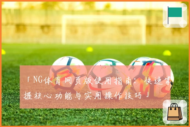 「NG体育网页版使用指南：快速掌握核心功能与实用操作技巧」