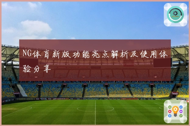 NG体育新版功能亮点解析及使用体验分享
