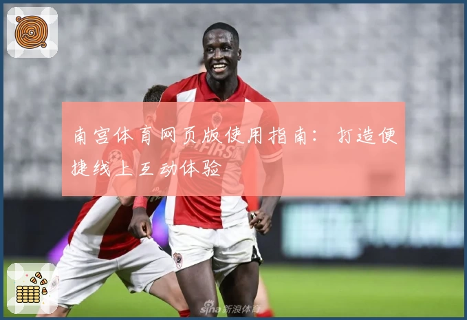 南宫体育网页版使用指南：打造便捷线上互动体验