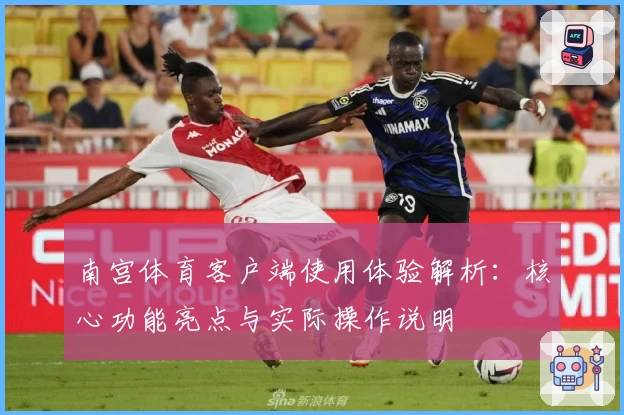 南宫体育客户端使用体验解析：核心功能亮点与实际操作说明