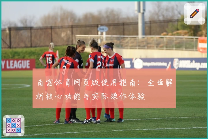 南宫体育网页版使用指南：全面解析核心功能与实际操作体验
