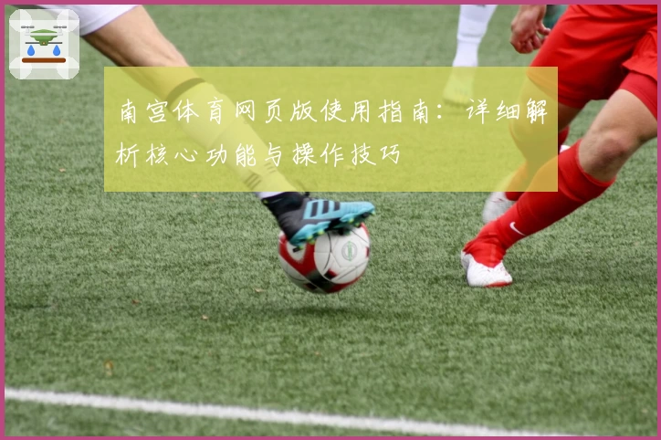 南宫体育网页版使用指南：详细解析核心功能与操作技巧
