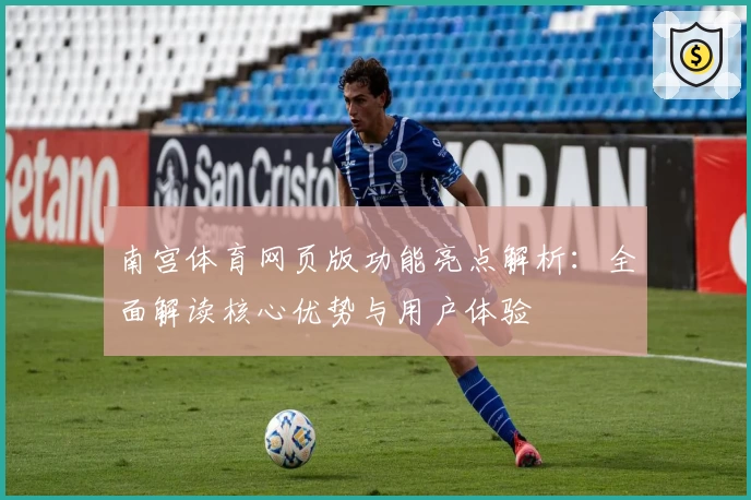 南宫体育网页版功能亮点解析：全面解读核心优势与用户体验
