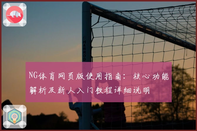 NG体育网页版使用指南：核心功能解析及新人入门教程详细说明
