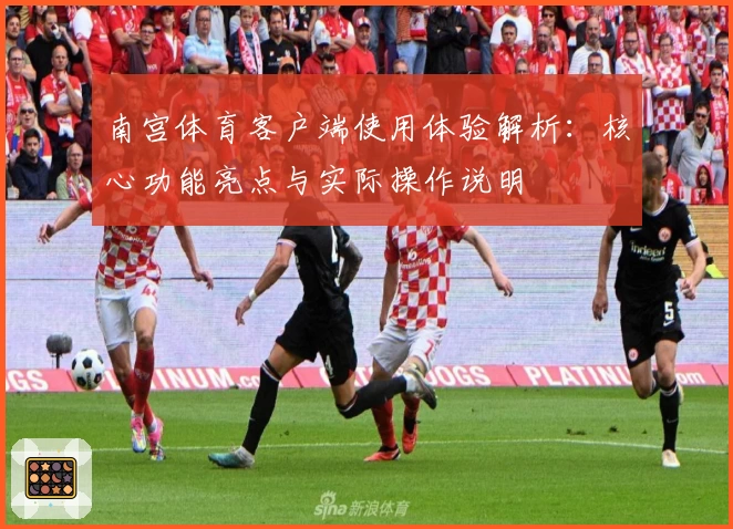 南宫体育客户端使用体验解析：核心功能亮点与实际操作说明