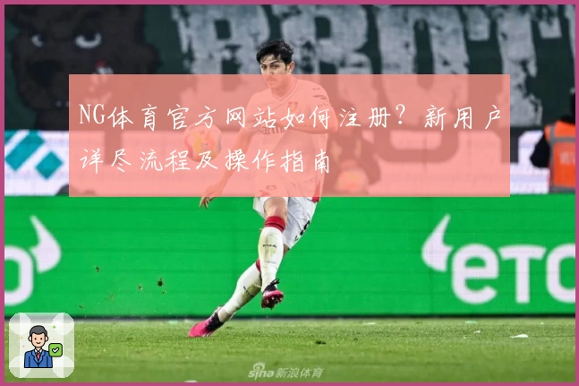 NG体育官方网站如何注册？新用户详尽流程及操作指南