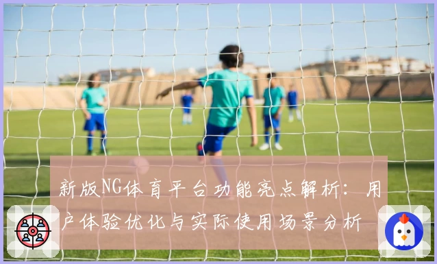 新版NG体育平台功能亮点解析：用户体验优化与实际使用场景分析